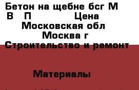 Бетон на щебне бсг М250 В20 П3 F100 W4 › Цена ­ 210 - Московская обл., Москва г. Строительство и ремонт » Материалы   